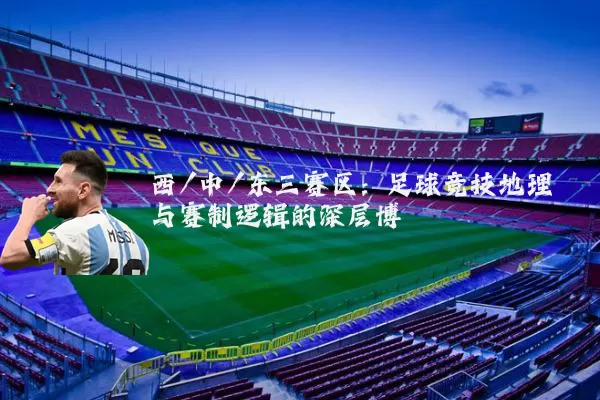 西/中/东三赛区:足球竞技地理与赛制逻辑的深层博弈