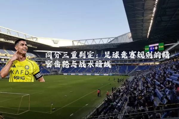 同分三重判定:足球竞赛规则的精密齿轮与战术暗线