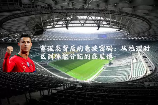 赛程表背后的竞技密码:从地理时区到体能分配的底层博弈