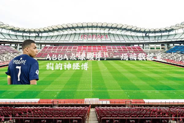 ABBA点球顺序:一场被数据重构的神经博弈