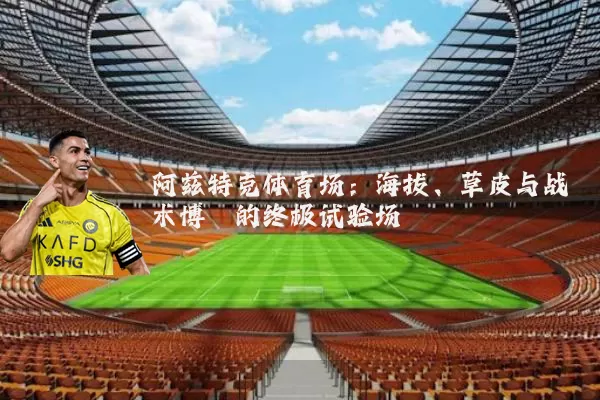 阿兹特克体育场:海拔、草皮与战术博弈的终极试验场