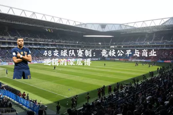 48支球队赛制:竞技公平与商业逻辑的深层博弈
