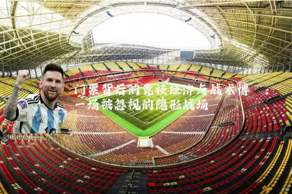 门票背后的竞技经济与战术博弈:一场被忽视的隐形战场