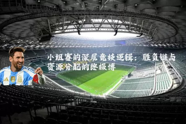 小组赛的深层竞技逻辑:胜负链与资源分配的终极博弈