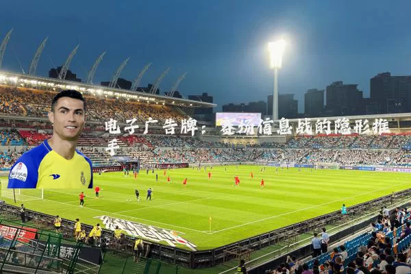电子广告牌:赛场信息战的隐形推手