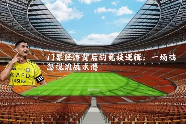 门票经济背后的竞技逻辑:一场被忽视的战术博弈