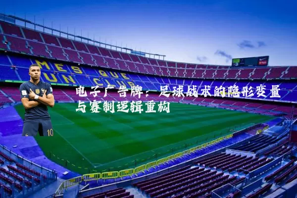 电子广告牌:足球战术的隐形变量与赛制逻辑重构