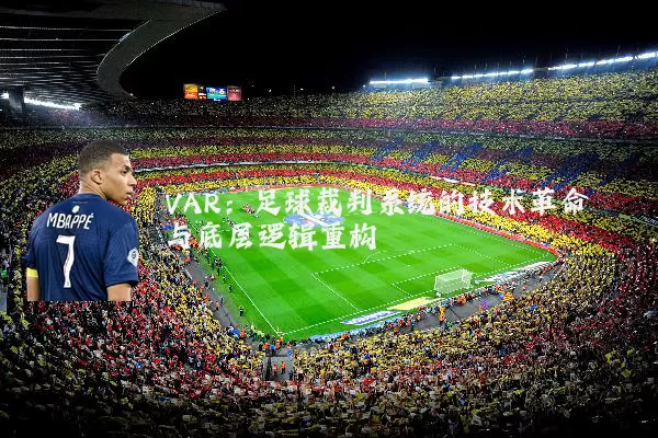 VAR:足球裁判系统的技术革命与底层逻辑重构